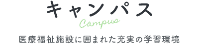 キャンパス Campus 医療福祉施設に囲まれた充実の学習環境