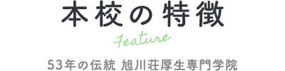 本校の特徴 Feature 53年の伝統 旭川荘厚生専門学院