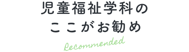 児童福祉学科のここがお勧め Recommended