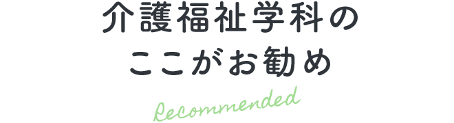 介護福祉学科のここがお勧め Recommended