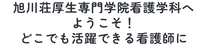 旭川荘厚生専門学院看護学科へようこそ！どこでも活躍できる看護師に