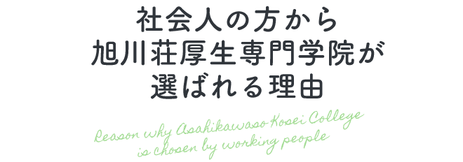 社会人の方から旭川荘厚生専門学院が選ばれる理由 Reason why Asahikawaso Kosei College is chosen by working people