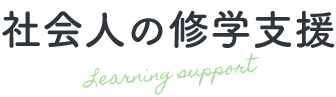 社会人の修学支援 Learning support