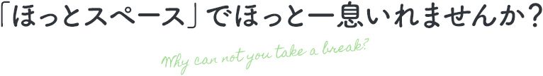 「ほっとスペース」でほっと一息いれませんか？ Why can not you take a break?