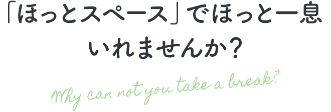 「ほっとスペース」でほっと一息いれませんか？ Why can not you take a break?