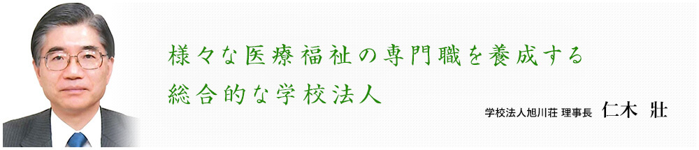 様々な医療福祉の専門職を養成する総合的な学校法人 学校法人旭川荘 理事長 仁木  壯