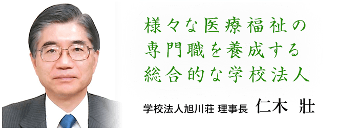 様々な医療福祉の専門職を養成する総合的な学校法人 学校法人旭川荘 理事長 仁木  壯